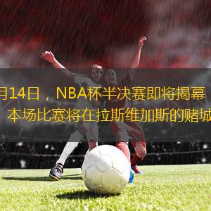 北京時間12月14日，NBA杯半決賽即將揭幕，火箭將于明日對陣?yán)做緢霰荣悓⒃诶咕S加斯的賭城進行。