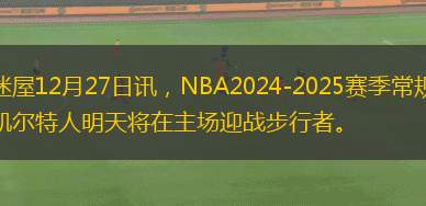 球迷屋12月27日訊，NBA2024-2025賽季常規(guī)賽，凱爾特人明天將在主場(chǎng)迎戰(zhàn)步行者。