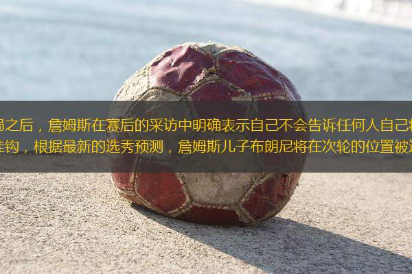 今年湖人被掘金淘汰出局之后，詹姆斯在賽后的采訪中明確表示自己不會告訴任何人自己將去向哪里。這是否說明他的去向和布朗尼直接掛鉤，根據(jù)最新的選秀預(yù)測，詹姆斯兒子布朗尼將在次輪的位置被選中，而在布朗尼參加聯(lián)