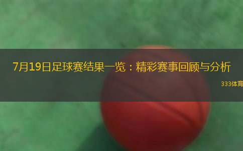 7月19日足球賽結(jié)果一覽：精彩賽事回顧與分析