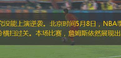 面對詹姆斯率領的騎士，猛龍終究沒能上演逆襲。北京時間5月8日，NBA季后賽東部半決賽，騎士在主場128比93大勝猛龍，以4比0的大比分橫掃過關。本場比賽，詹姆斯依然展現(xiàn)出了領袖的本色，出場38分鐘，拿