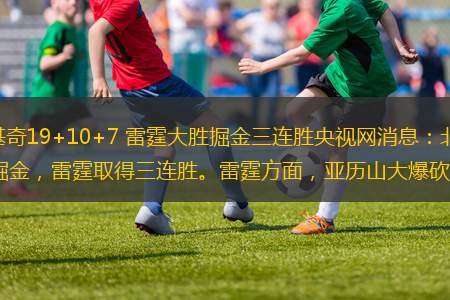 原標(biāo)題：亞歷山大40分約基奇19+10+7 雷霆大勝掘金三連勝央視網(wǎng)消息：北京時間12月30日，NBA常規(guī)賽，雷霆以119-93擊敗掘金，雷霆取得三連勝。雷霆方面，亞歷山大爆砍40分，霍姆格倫24分6