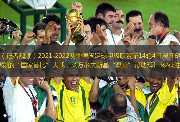 新華社柏林12月4日電（記者魏頎）2021-2022賽季德國足球甲級聯(lián)賽第14輪4日展開6場較量，其中拜仁做客多特蒙德上演了一場精彩的“國家德比”大戰(zhàn)，萊萬多夫斯基“雙響”幫助拜仁3:2獲勝；勒沃庫森